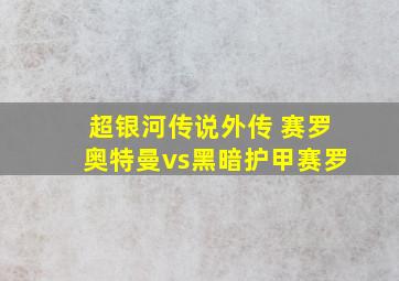 超银河传说外传 赛罗奥特曼vs黑暗护甲赛罗